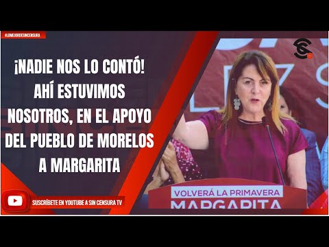 ¡NADIE NOS LO CONTÓ! AHÍ ESTUVIMOS NOSOTROS, EN EL APOYO DEL PUEBLO DE MORELOS A MARGARITA