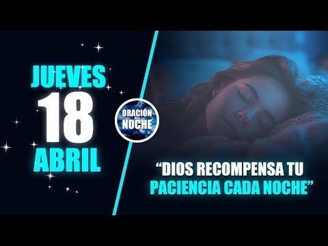 JUEVES 18 DE ABRIL ORACIÓN DE LA NOCHE - DIOS RECOMPENSA TU PACIENCIA CADA NOCHE