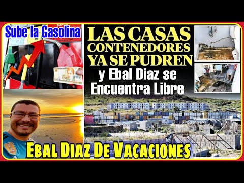 Sube la Gasolina | En Pésimo estado las Casa Contenedor mientras Ebal Diaz Vacaciona