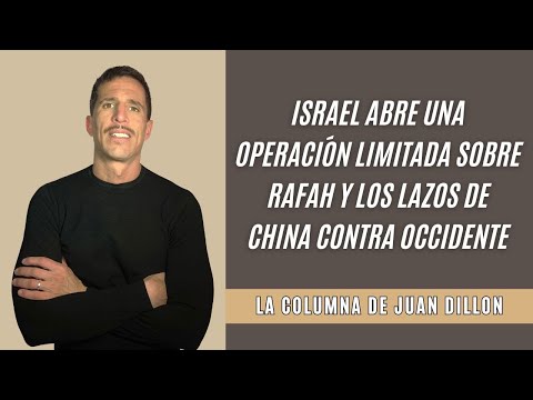 Juan Dillon: Israel abre una operación limitada sobre Rafah y los lazos de China contra occidente