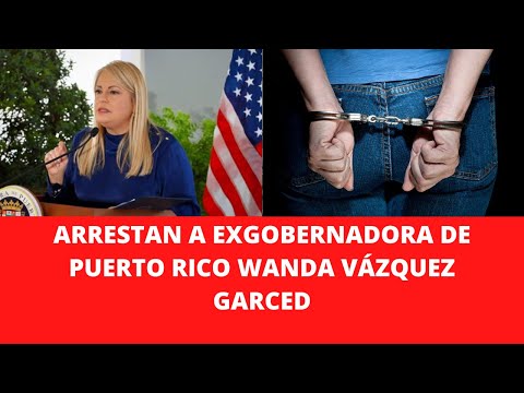ARRESTAN A EXGOBERNADORA DE PUERTO RICO WANDA VÁZQUEZ GARCED