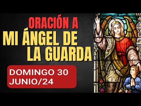 ORACIÓN AL ÁNGEL DE LA GUARDA.  DOMINGO 30 DE JUNIO DE 2024.
