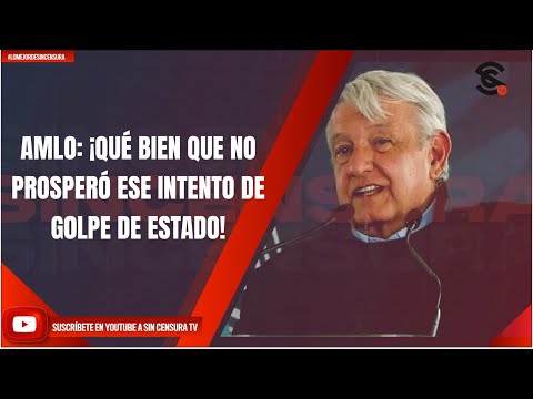 AMLO: ¡QUÉ BIEN QUE NO PROSPERÓ ESE INTENTO DE G0LPE DE ESTADO!