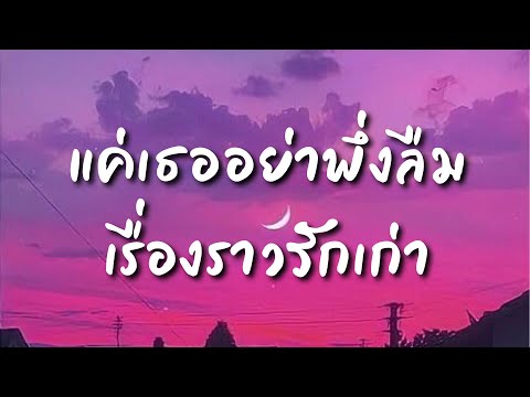 แค่เธออย่าพึ่งลืมเรื่องราวรักเ