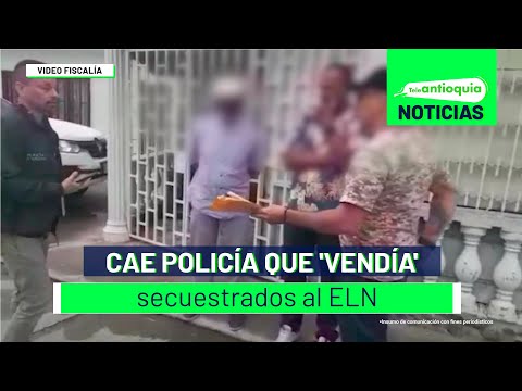 Cae policía que 'vendía' secuestrados al ELN - Teleantioquia Noticias
