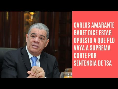 Carlos Amarante Baret opuesto PLD recurra ante Suprema Corte la sentencia del TSA