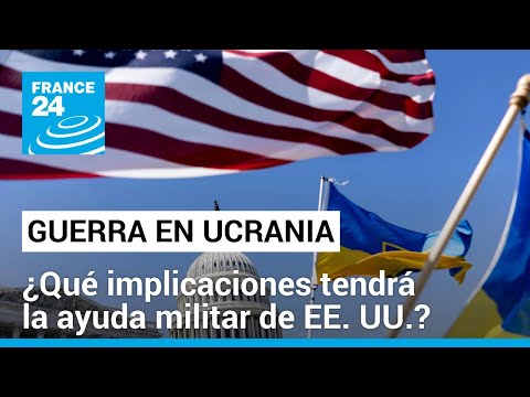 ¿Cambiará el curso de la guerra en Ucrania con la nueva ayuda militar de EE. UU.? • FRANCE 24