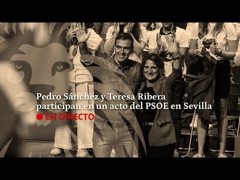 DIRECTO | Pedro Sánchez y Teresa Ribera participan en un acto de campaña del PSOE en Sevilla