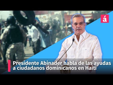 Presidente Abinader habla de las medidas para ayudar a ciudadanos dominicanos en Haití