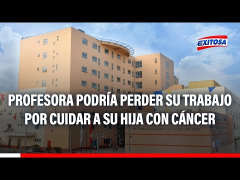 Profesora podría perder su trabajo por cuidar a su hija en tratamiento de quimioterapia en Lima