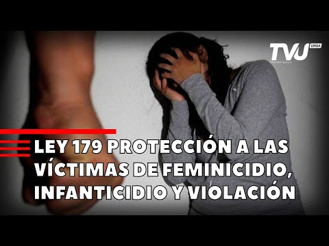 LEY 179 PROTECCION  A LAS VICTIMAS DE FEMINICIDIO, INFANTICIDIO Y VIOLACIÓN