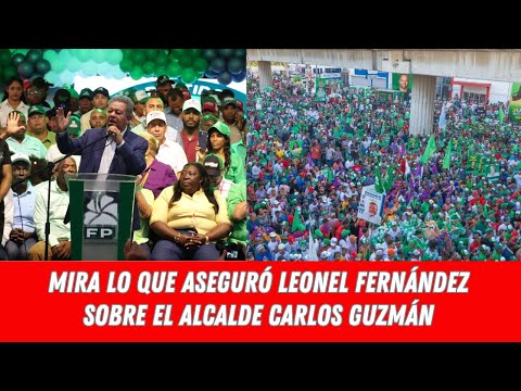 MIRA LO QUE ASEGURÓ LEONEL FERNÁNDEZ SOBRE EL ALCALDE CARLOS GUZMÁN