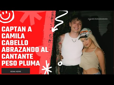 Captan a Camila Cabello abrazando al cantante Peso Pluma