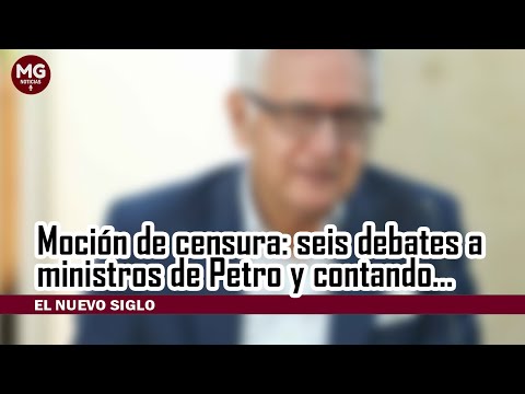MOCIÓN DE CENSURA  seis debates a ministros de Petro y contando…