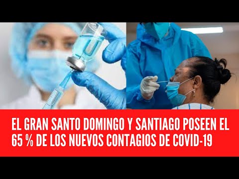EL GRAN SANTO DOMINGO Y SANTIAGO POSEEN EL 65 % DE LOS NUEVOS CONTAGIOS DE COVID-19