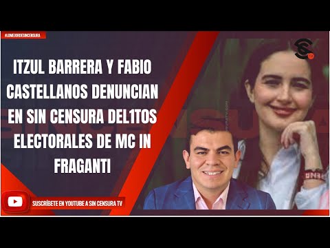 ITZUL BARRERA Y FABIO CASTELLANOS DENUNCIAN EN SIN CENSURA DEL1T0S ELECTORALES DE MC IN FRAGANTI