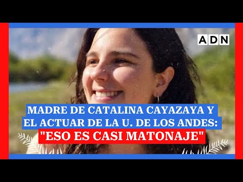 Madre de Catalina Cayazaya y el actuar de la U. de Los Andes: Eso es casi matonaje