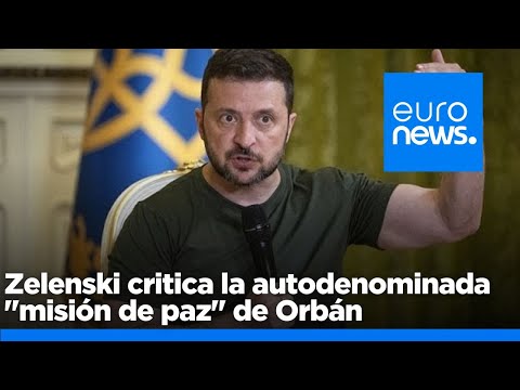 Zelenski critica la autodenominada misión de paz de Orbán a Rusia y China