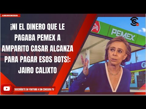 ¡NI EL DINERO QUE LE PAGABA PEMEX A AMPARITO CASAR ALCANZA PARA PAGAR ESOS BOTS!: JAIRO CALIXTO