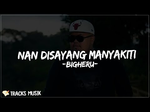 Bigheru - Nan Disayang Manyakiti (Lirik Lagu) patah salero makan lalok kini alah bakurang