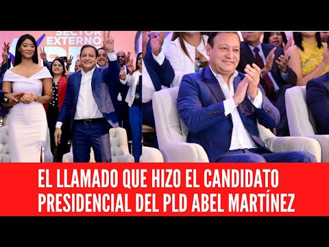 EL LLAMADO QUE HIZO EL CANDIDATO PRESIDENCIAL DEL PLD ABEL MARTÍNEZ