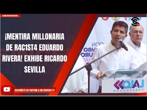 ¡MENTIRA MILLONARIA DE R4C1ST4 EDUARDO RIVERA! EXHIBE RICARDO SEVILLA