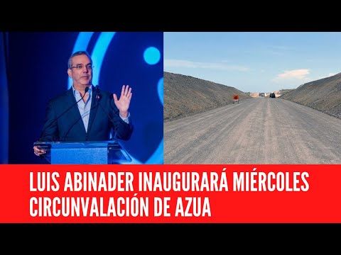 LUIS ABINADER INAUGURARÁ MIÉRCOLES CIRCUNVALACIÓN DE AZUA