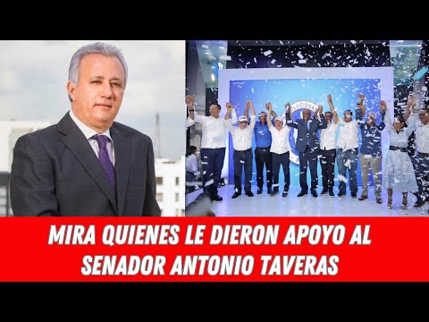 MIRA QUIENES LE DIERON APOYO AL SENADOR ANTONIO TAVERAS