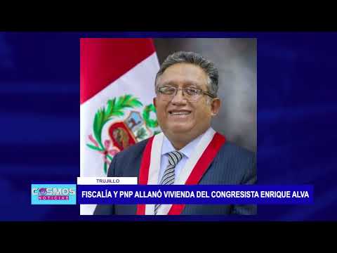 Trujillo: Fiscalía y PNP allanó vivienda del congresista Enrique Alva