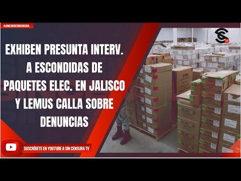 EXHIBEN PRESUNTA INTERV. A ESCONDIDAS DE PAQUETES ELEC. EN JALISCO Y LEMUS CALLA SOBRE DENUNCIAS