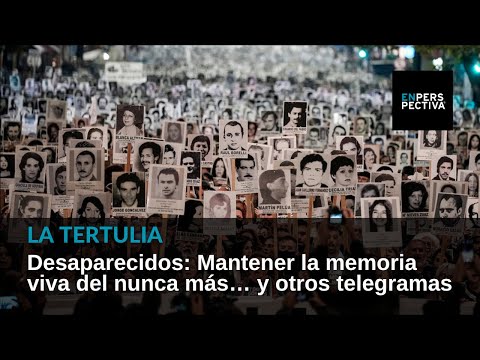 Desaparecidos: Mantener la memoria viva del nunca más... y otros telegramas