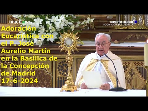 Adoración Eucarística con P. José Aurelio Martín en Basílica de la Concepción de Madrid, 17-6-2024