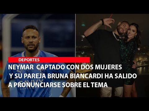 Neymar  captado con dos mujeres y su pareja Bruna Biancardi ha salido a pronunciarse sobre el tema