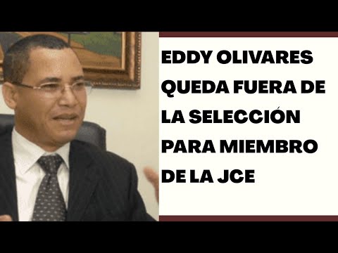 Comisión del Senado deja fuera a Eddy Olivares de la preselección para la JCE