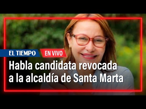 Patricia Caicedo habla de su revocatoria a la alcaldía de Santa Marta | El Tiempo