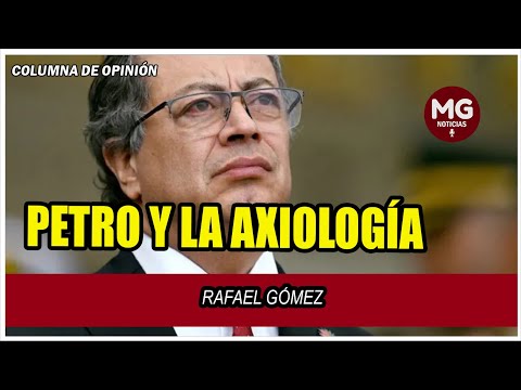 PETRO Y LA AXIOLOGÍA  Columna de Rafael Gómez