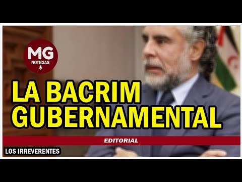 LA BACRIM GUBERNAMENTAL ? Editorial Los Irreverentes
