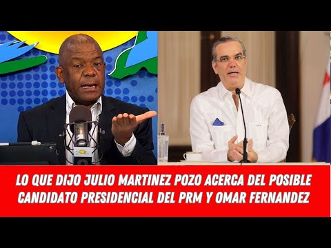 LO QUE DIJO JULIO MARTINEZ POZO ACERCA DEL POSIBLE CANDIDATO PRESIDENCIAL DEL PRM Y OMAR FERNANDEZ