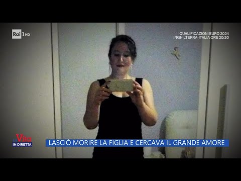 Lasciò morire la figlia e cercava il grande amore - La vita in diretta 17/10/2023