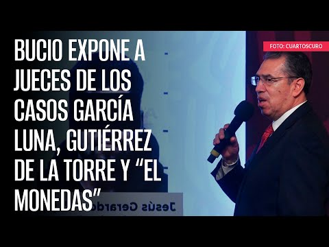 Bucio expone a jueces de los casos García Luna, Gutiérrez de la Torre y “El Monedas”