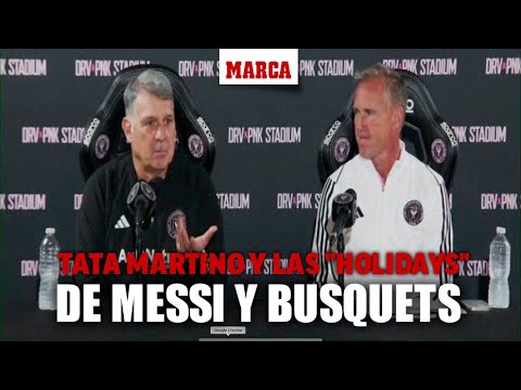 'Tata' Martino responden a los que dicen que Messi y Busquets van a Miami de holidaysI MARCA