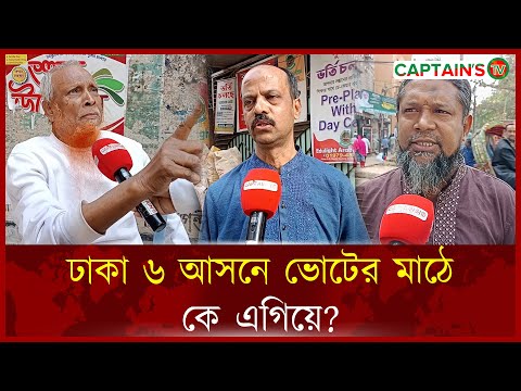 ঢাকা ৬ আসনে ভোটের মাঠে কে এগিয়ে ?| Captains Tv