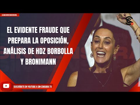 EL EVIDENTE FRAUDE QUE PREPARA LA OPOSICIÓN, ANÁLISIS DE HDZ BORBOLLA Y BRONIMANN