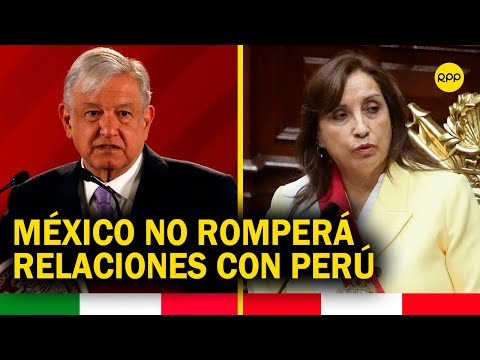México no romperá relaciones con Perú, aseguró el presidente Andrés Manuel López Obrador