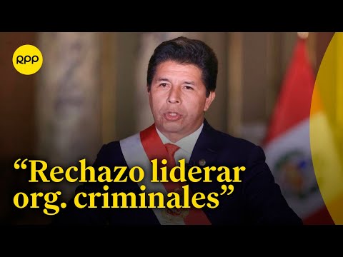 Pedro Castillo rechaza ser parte o liderar organizaciones criminales