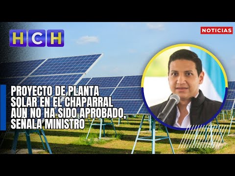Proyecto de Planta Solar en El Chaparral aún no ha sido aprobado, señala ministro
