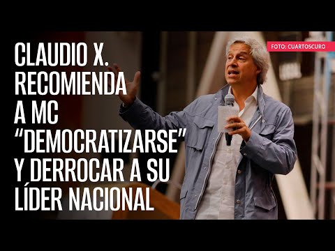 Claudio X. recomienda a MC “democratizarse” y derrocar a su líder nacional