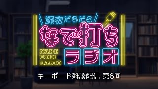 キーボード雑談配信「深夜だらだらなで打ちラジオ」第6回