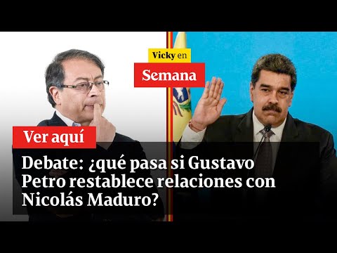 Debate: ¿qué pasa si Gustavo Petro restablece relaciones con Nicolás Maduro? | Vicky en Semana