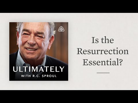 Is the Resurrection Essential?: Ultimately with R.C. Sproul